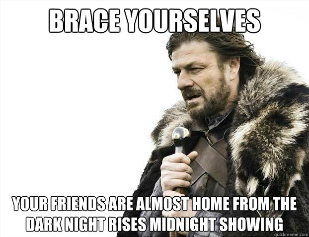 Brace yourselves Your friends are almost home from the dark night rises midnight showing  