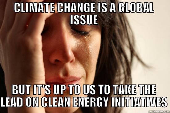 CLIMATE CHANGE IS A GLOBAL ISSUE BUT IT'S UP TO US TO TAKE THE LEAD ON CLEAN ENERGY INITIATIVES First World Problems