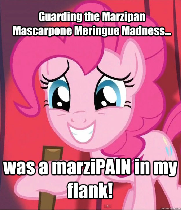Guarding the Marzipan Mascarpone Meringue Madness... was a marziPAIN in my flank!  Bad Joke Pinkie Pie