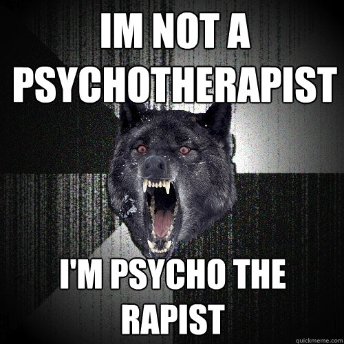 Im not a psychotherapist I'm psycho the rapist  Insanity Wolf