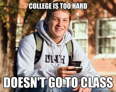 College is too hard doesn't go to class  College Freshman