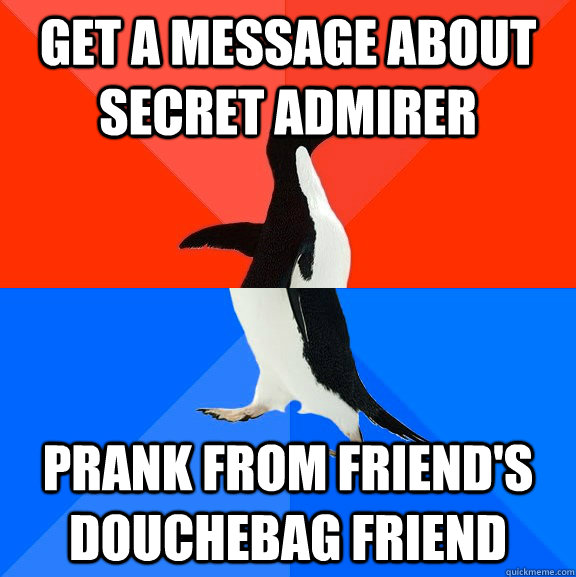 Get a message about secret admirer Prank from friend's douchebag friend  Socially Awesome Awkward Penguin