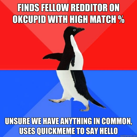 Finds fellow redditor on OkCupid with high match % Unsure we have anything in common, uses quickmeme to say hello - Finds fellow redditor on OkCupid with high match % Unsure we have anything in common, uses quickmeme to say hello  Socially Awksome Penguin