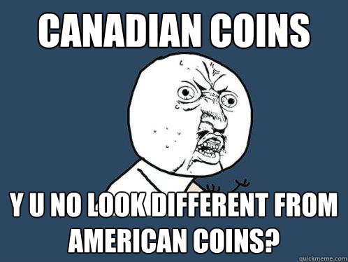 Canadian coins y u no look different from american coins?  Y U No