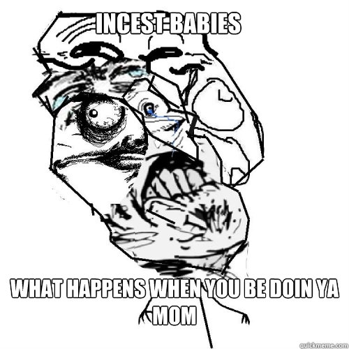 Incest Babies What happens when you be doin ya mom  Incest
