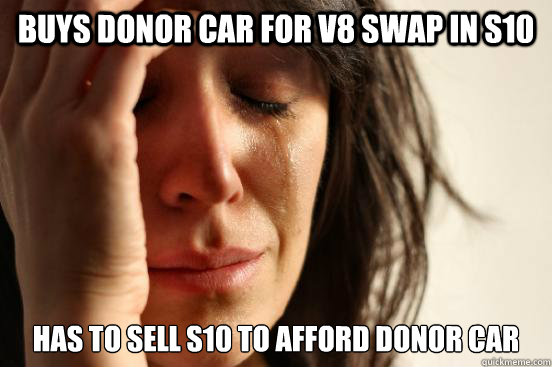Buys donor car for v8 swap in s10 has to sell s10 to afford donor car  First World Problems