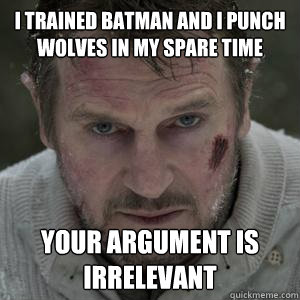 I trained Batman and I punch Wolves in my spare time Your Argument is Irrelevant  