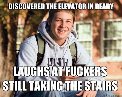 Discovered the elevator in deady laughs at fuckers still taking the stairs  College Freshman