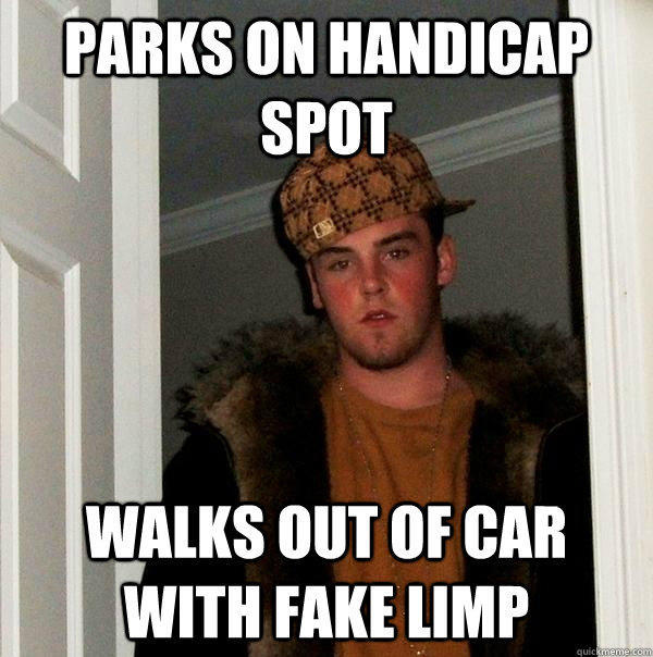 parks on handicap spot walks out of car with fake limp - parks on handicap spot walks out of car with fake limp  Scumbag Steve