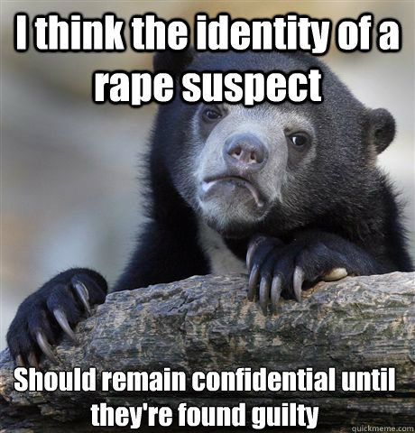 I think the identity of a rape suspect Should remain confidential until they're found guilty  Confession Bear
