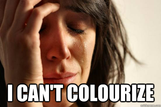  i can't colourize  First World Problems
