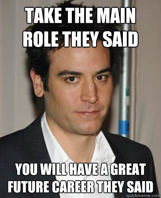 Take the main role they said You will have a great future career they said - Take the main role they said You will have a great future career they said  Sad Josh Radnor