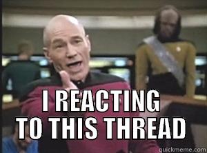 I REACTING TO THIS THREAD Annoyed Picard