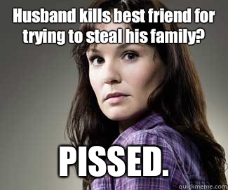 Husband kills best friend for trying to steal his family? PISSED.  