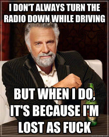 I don't always turn the radio down while driving But when i do, it's because i'm lost as fuck Caption 3 goes here  