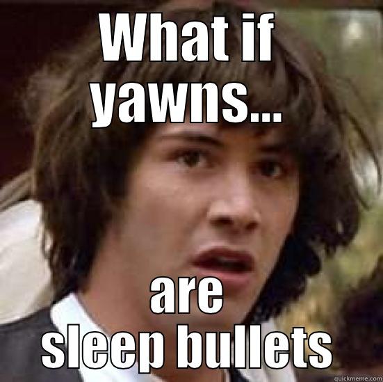 WHAT IF YAWNS... ARE SLEEP BULLETS conspiracy keanu