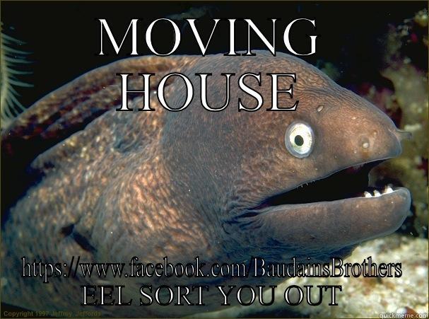 MOVING HOUSE HTTPS://WWW.FACEBOOK.COM/BAUDAINSBROTHERS EEL SORT YOU OUT Bad Joke Eel