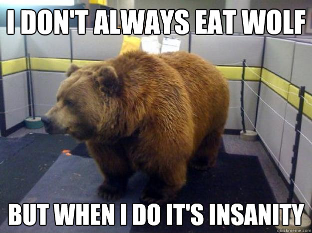 I don't always eat wolf but when I do it's insanity  Office Grizzly