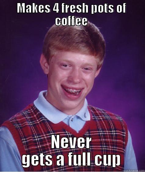 MAKES 4 FRESH POTS OF COFFEE NEVER GETS A FULL CUP Bad Luck Brian
