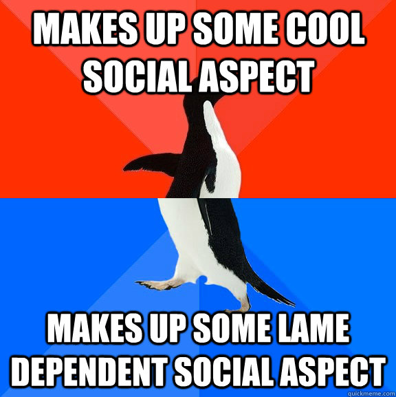 Makes up some cool social aspect makes up some lame dependent social aspect  Socially Awesome Awkward Penguin