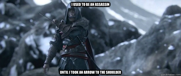 I used to be an assassin Until I took an arrow to the shoulder  