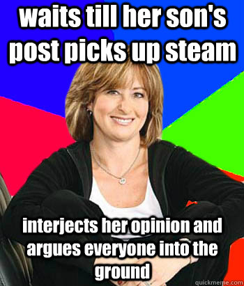 waits till her son's post picks up steam interjects her opinion and argues everyone into the ground - waits till her son's post picks up steam interjects her opinion and argues everyone into the ground  Sheltering Suburban Mom
