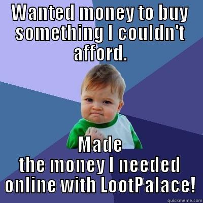Yay money! - WANTED MONEY TO BUY SOMETHING I COULDN'T AFFORD. MADE THE MONEY I NEEDED ONLINE WITH LOOTPALACE! Success Kid