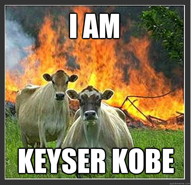 i am KEYSER KOBE  Evil cows