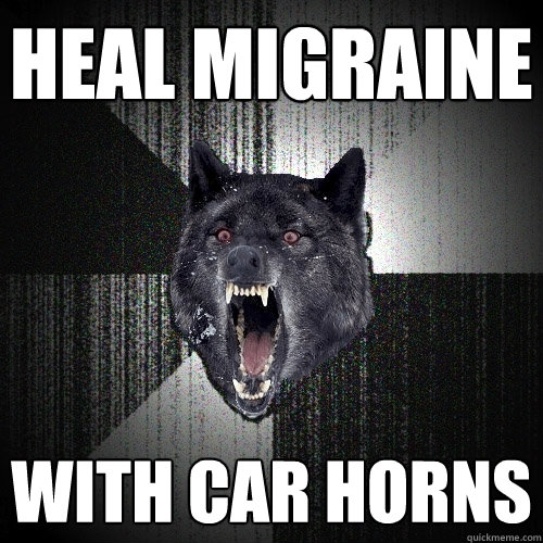 heal migraine with car horns  Insanity Wolf
