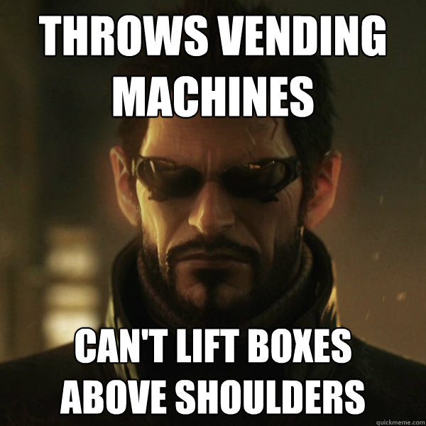 Throws vending machines Can't lift boxes 
above shoulders  Adam Jensen