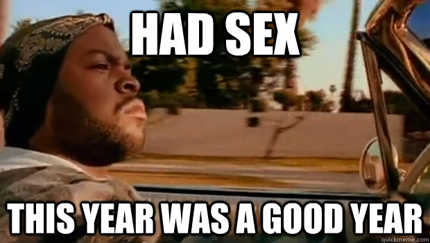 HAD SEX THIS YEAR WAS A GOOD YEAR  It was a good day