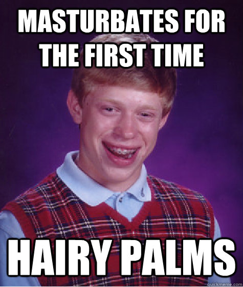 Masturbates for the first time hairy palms  Bad Luck Brian