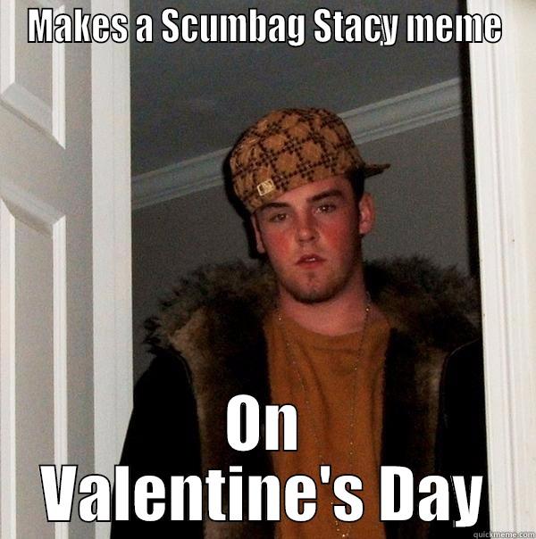 MAKES A SCUMBAG STACY MEME ON VALENTINE'S DAY Scumbag Steve