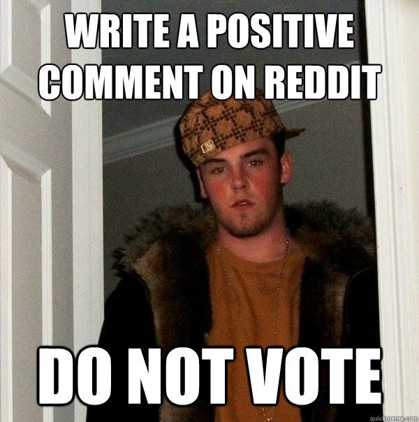 Write a positive comment on reddit Do not vote  Scumbag Steve