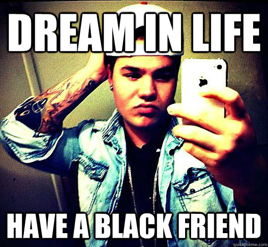Dream in Life Have a black friend  
