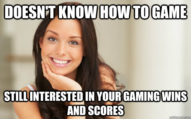 Doesn't know how to game still interested in your gaming wins and scores  Good Girl Gina