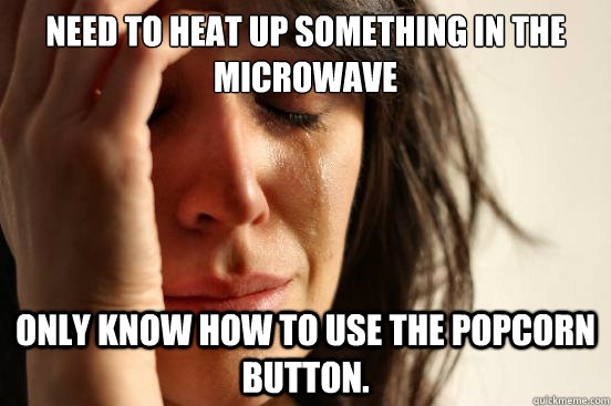 Need to heat up something in the microwave Only know how to use the popcorn button.  First World Problems