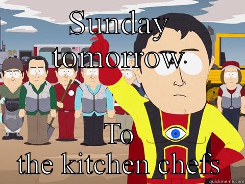 SUNDAY TOMORROW TO THE KITCHEN CHEFS Captain Hindsight