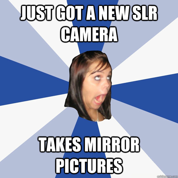 Just got a new SLR camera Takes mirror pictures  Annoying Facebook Girl