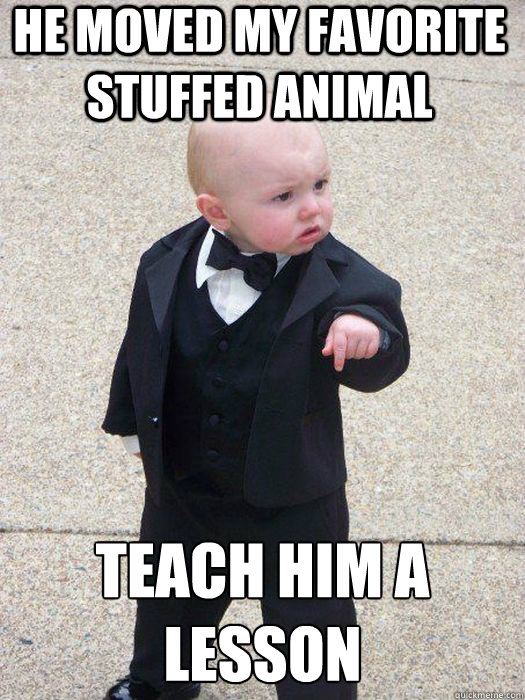 He moved my favorite stuffed animal teach him a lesson  - He moved my favorite stuffed animal teach him a lesson   Baby Godfather