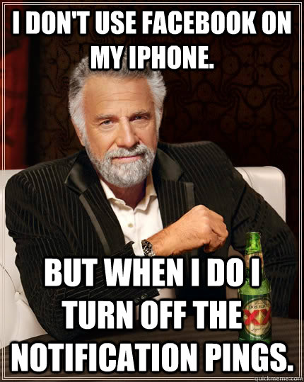 I don't use facebook on my Iphone. But when i do I turn off the notification pings.  The Most Interesting Man In The World