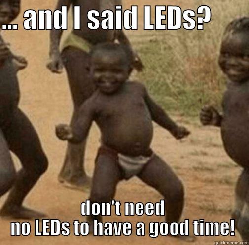 No LEDs - ... AND I SAID LEDS?        DON'T NEED NO LEDS TO HAVE A GOOD TIME! Third World Success