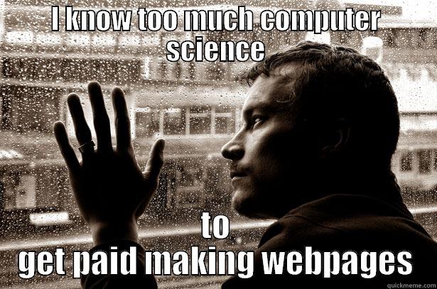 I KNOW TOO MUCH COMPUTER SCIENCE TO GET PAID MAKING WEBPAGES Over-Educated Problems
