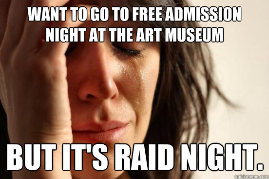 Want to go to free admission night at the art museum but it's raid night.  First World Problems