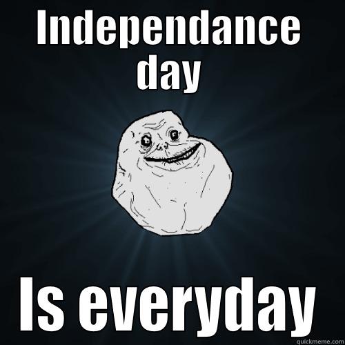 Favorite day - INDEPENDANCE DAY IS EVERYDAY Forever Alone