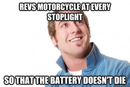 revs motorcycle at every stoplight so that the battery doesn't die - revs motorcycle at every stoplight so that the battery doesn't die  Misc