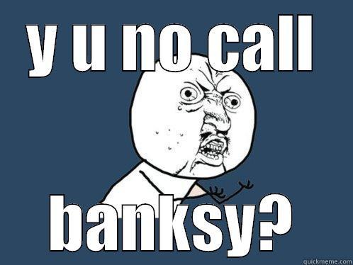 Y U NO CALL BANKSY? Y U No