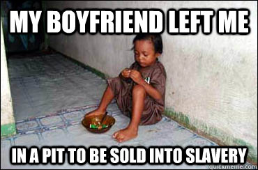 my boyfriend left me in a pit to be sold into slavery  Third World Problems