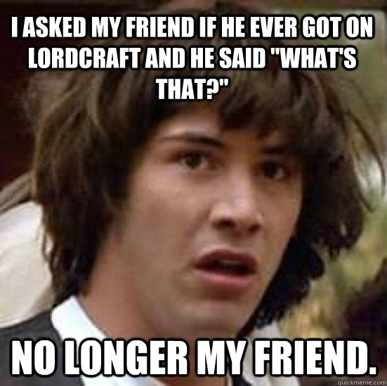 I asked my friend if he ever got on lordcraft and he said 