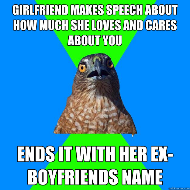 Girlfriend makes speech about how much she loves and cares about you Ends it with her Ex-boyfriends name - Girlfriend makes speech about how much she loves and cares about you Ends it with her Ex-boyfriends name  Hawkward